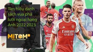 Tìm hiểu danh sách vua phá lưới ngoại hạng Anh 2022 2023