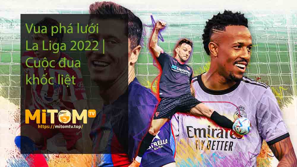 Vua phá lưới La Liga 2022 Cuộc đua khốc liệt