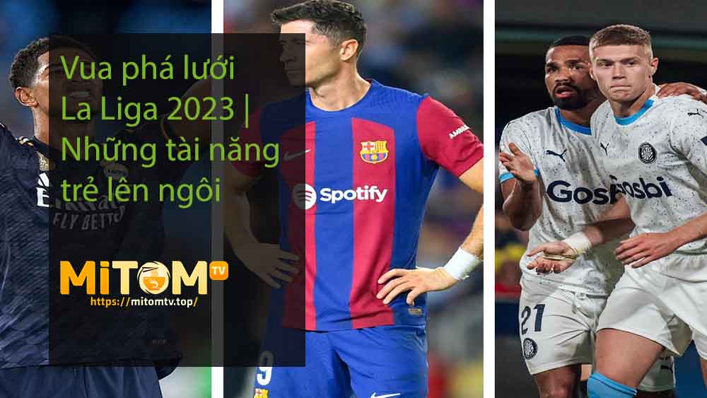 Vua phá lưới La Liga 2023 Những tài năng trẻ lên ngôi