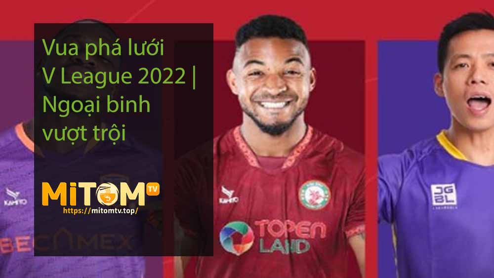 Vua phá lưới V League 2022 Ngoại binh vượt trội