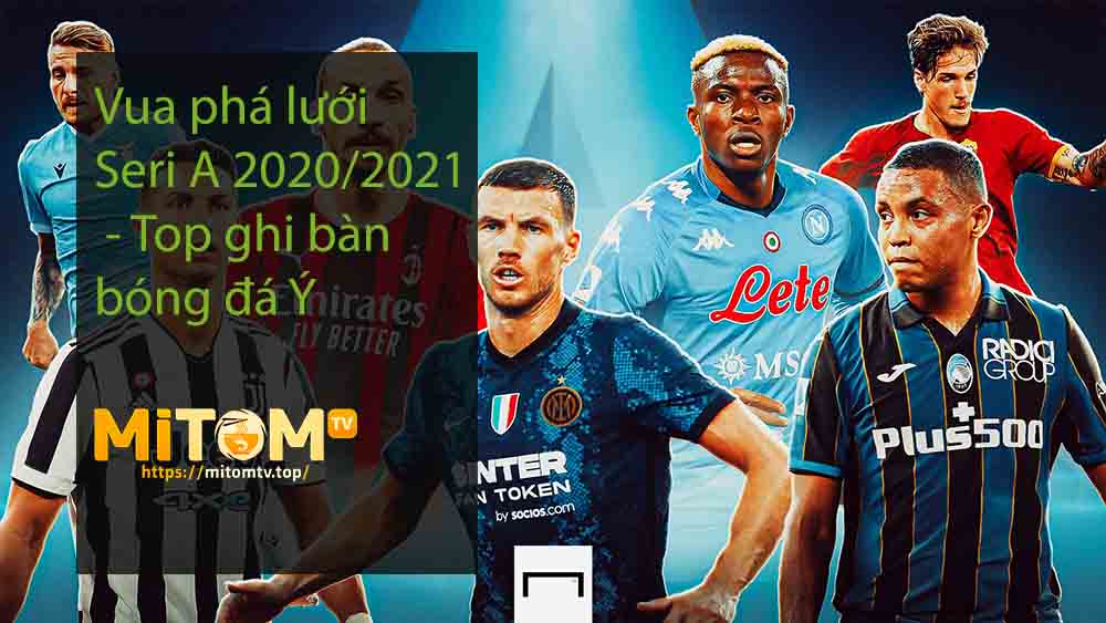 Vua phá lưới Seri A 2020/2021 - Top ghi bàn bóng đá Ý