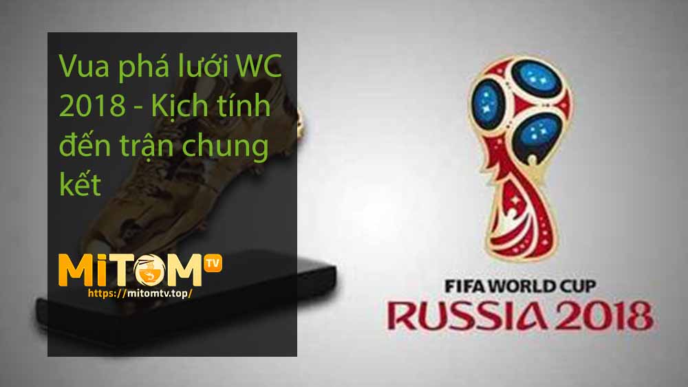Vua phá lưới WC 2018 - Kịch tính đến trận chung kết