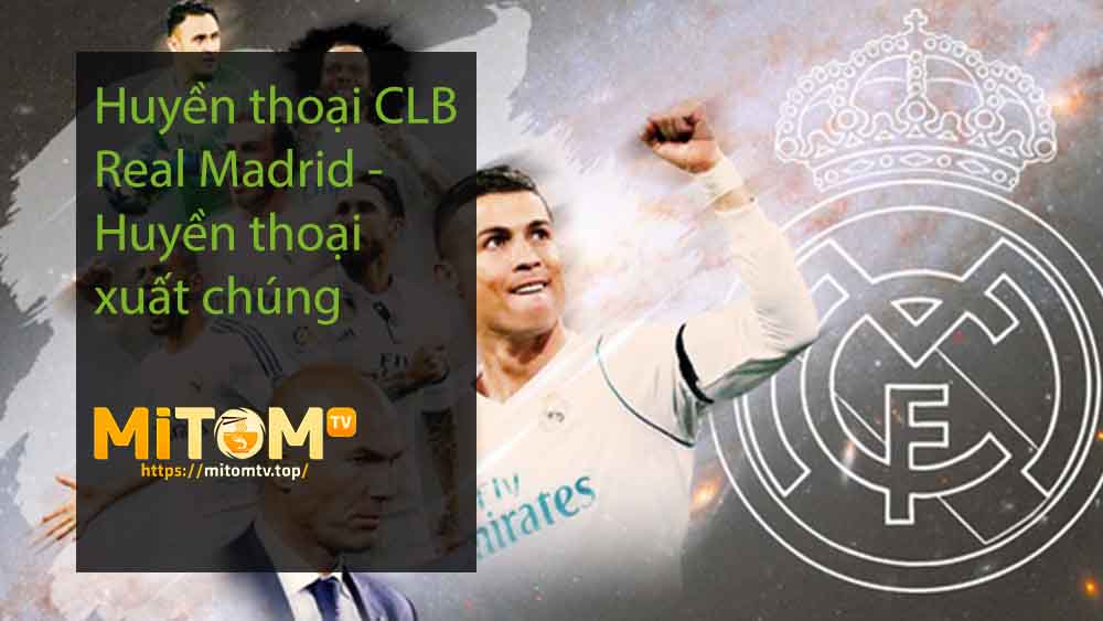 Huyền thoại CLB Real Madrid - Huyền thoại xuất chúng