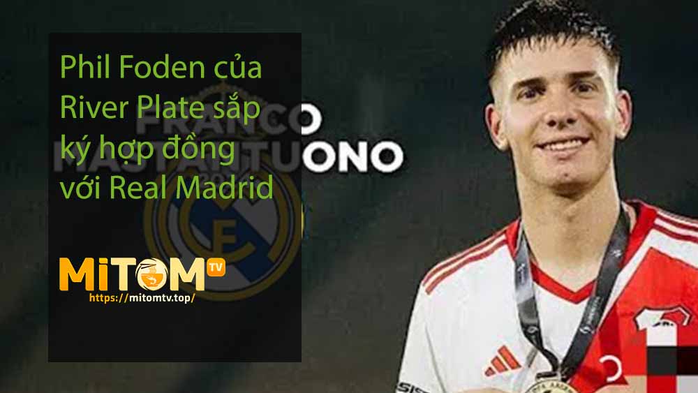 Phil Foden của River Plate sắp ký hợp đồng với Real Madrid