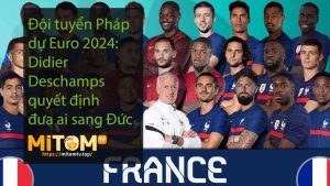 Đội tuyển Pháp dự Euro 2024: Didier Deschamps quyết định đưa ai sang Đức