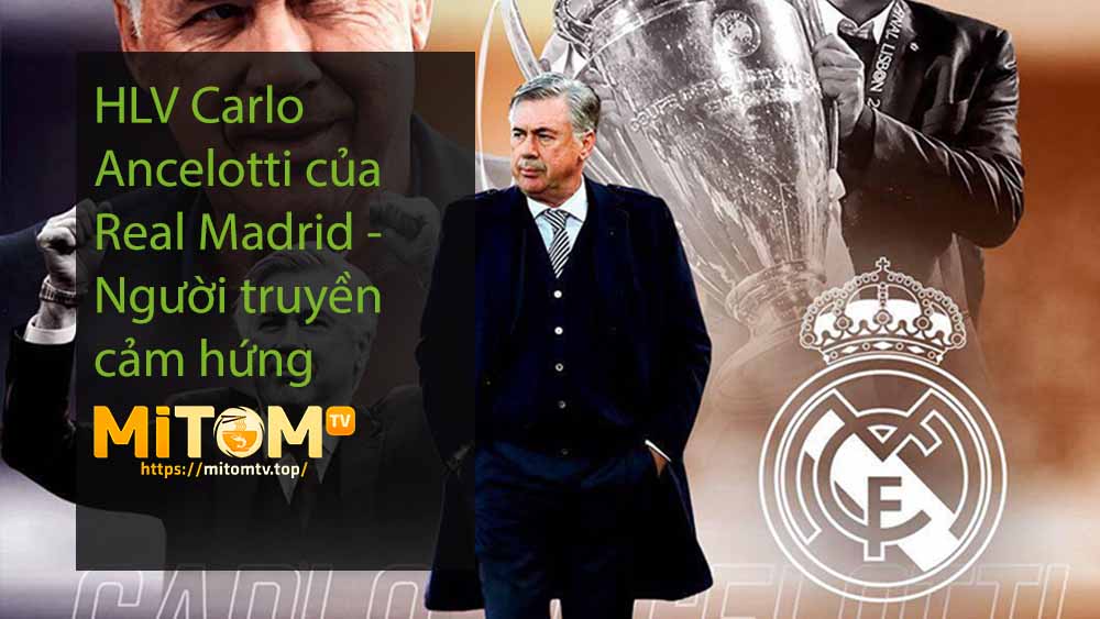 HLV Carlo Ancelotti của Real Madrid - Người truyền cảm hứng