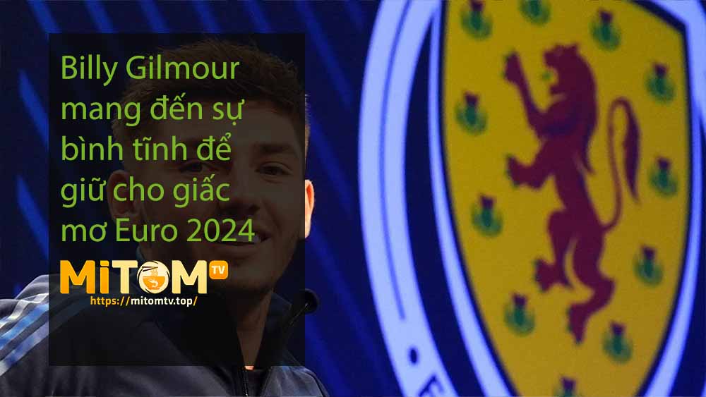 Billy Gilmour mang đến sự bình tĩnh để giữ cho giấc mơ Euro 2024